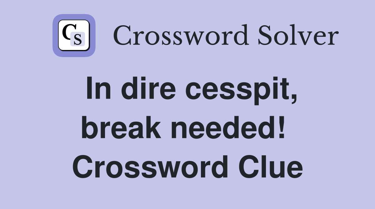 In dire cesspit, break needed!  Crossword Clue
