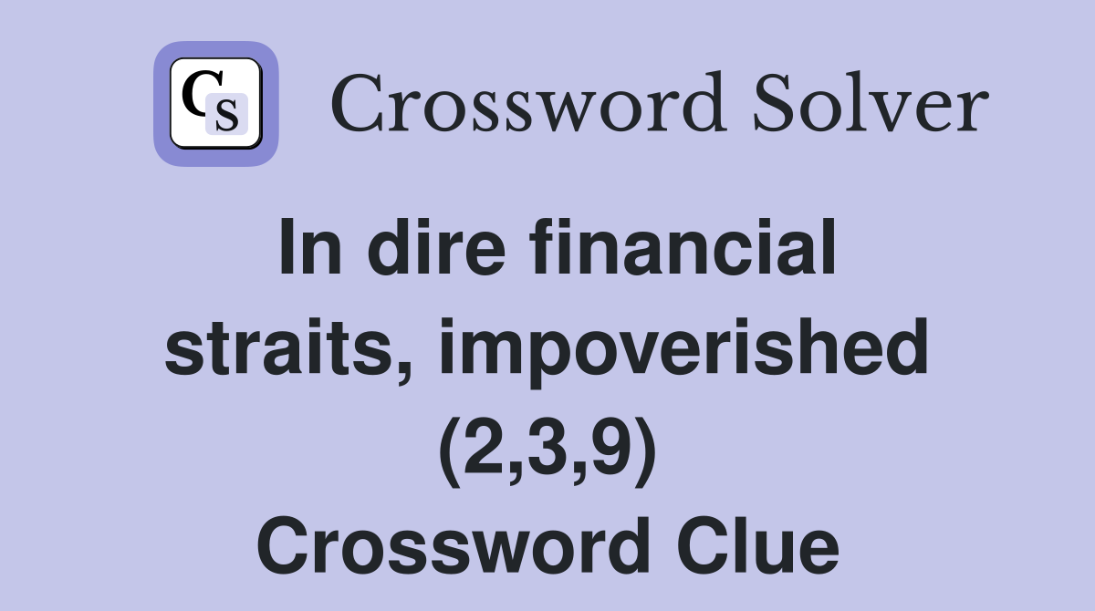 In dire financial straits, impoverished (2,3,9) Crossword Clue