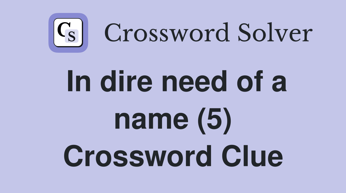 In dire need of a name (5) Crossword Clue