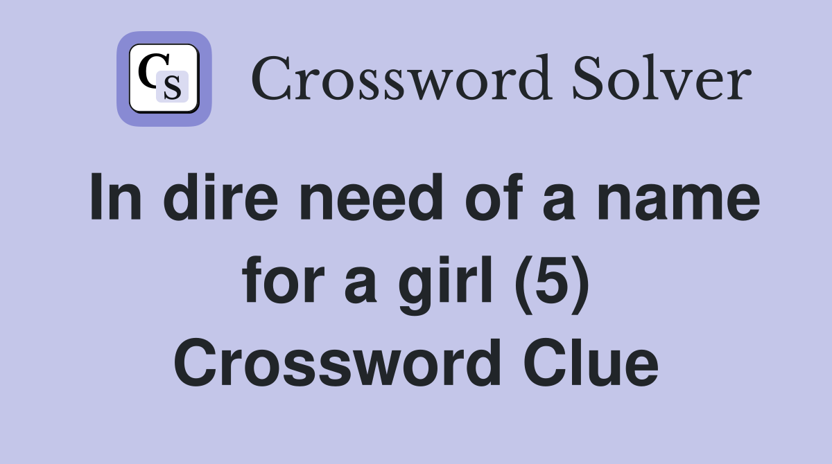 In dire need of a name for a girl (5) Crossword Clue