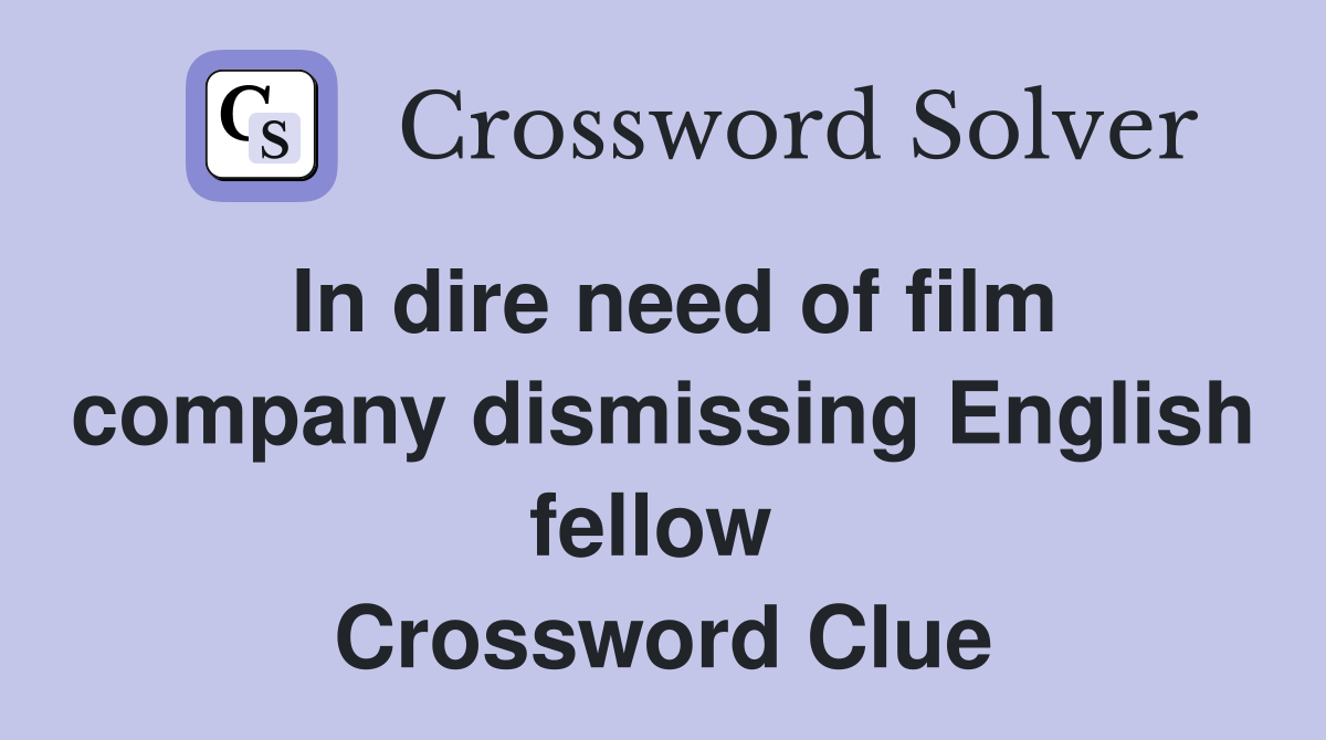 In dire need of film company dismissing English fellow  Crossword Clue
