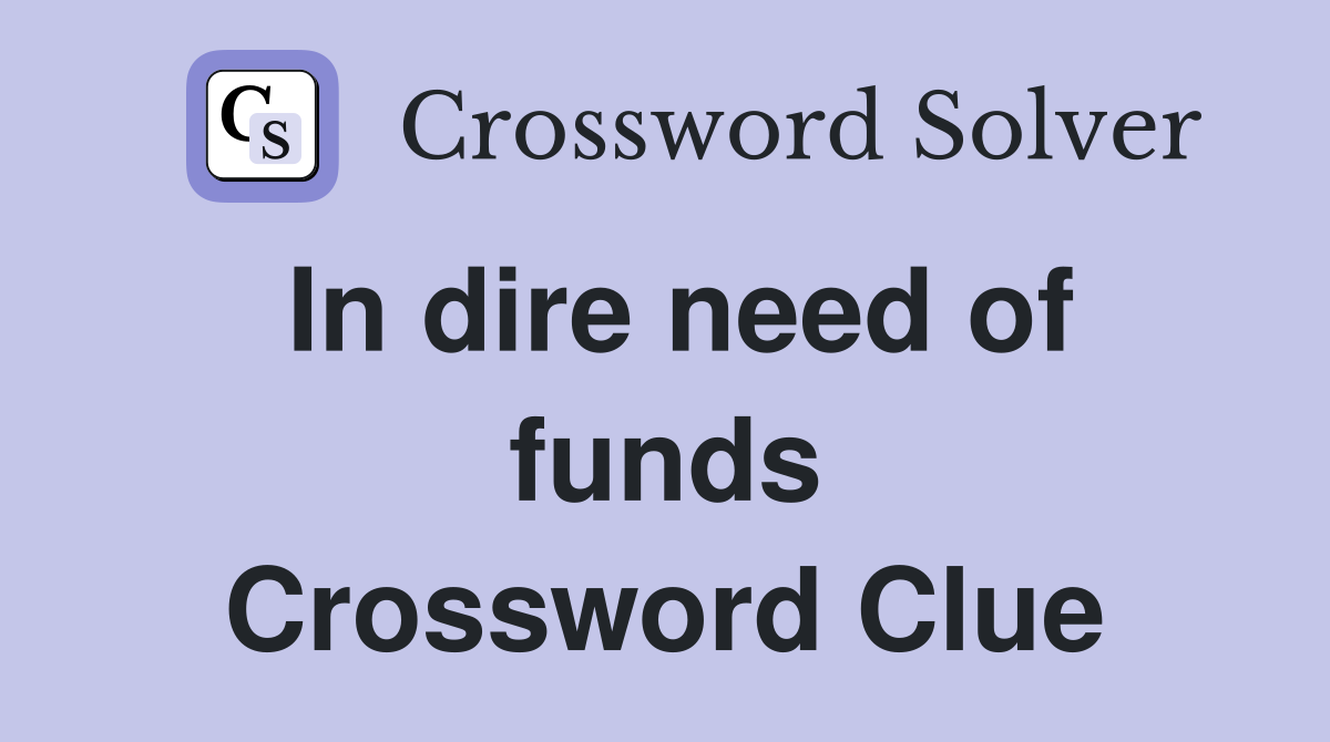 In dire need of funds Crossword Clue