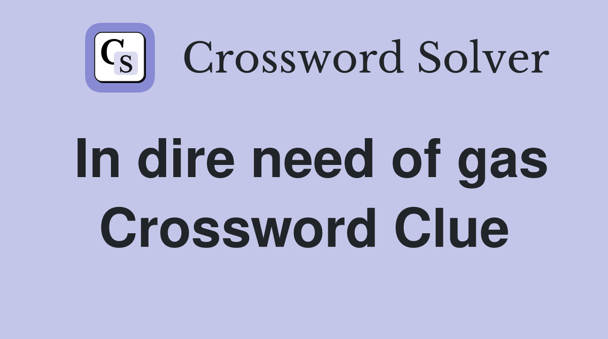 In dire need of gas Crossword Clue