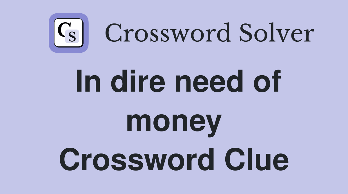In dire need of money Crossword Clue