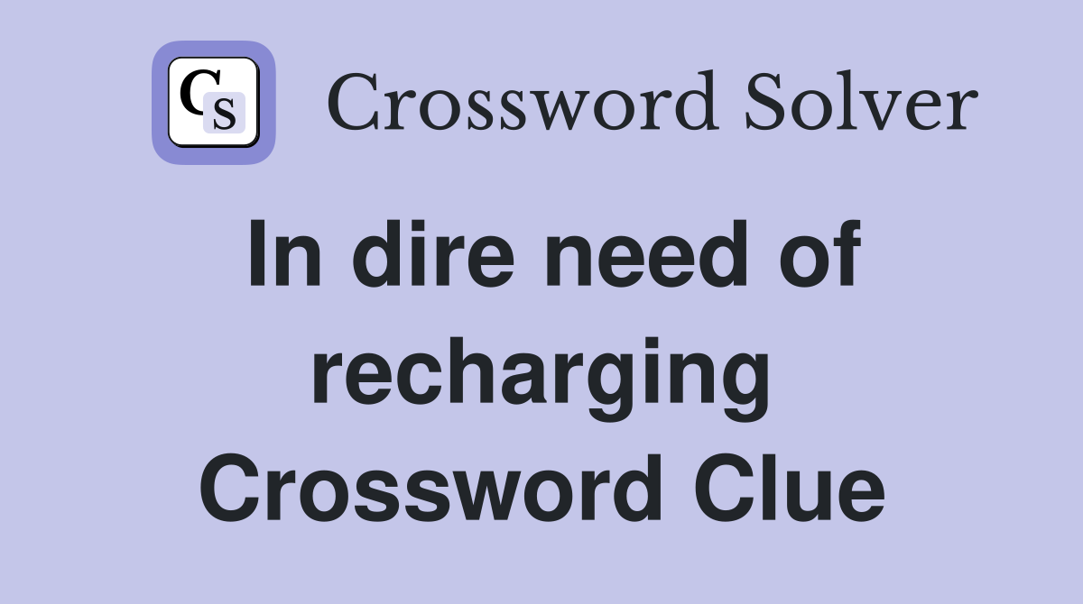 In dire need of recharging Crossword Clue