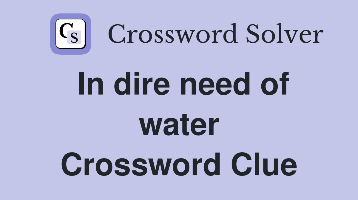 In dire need of water Crossword Clue