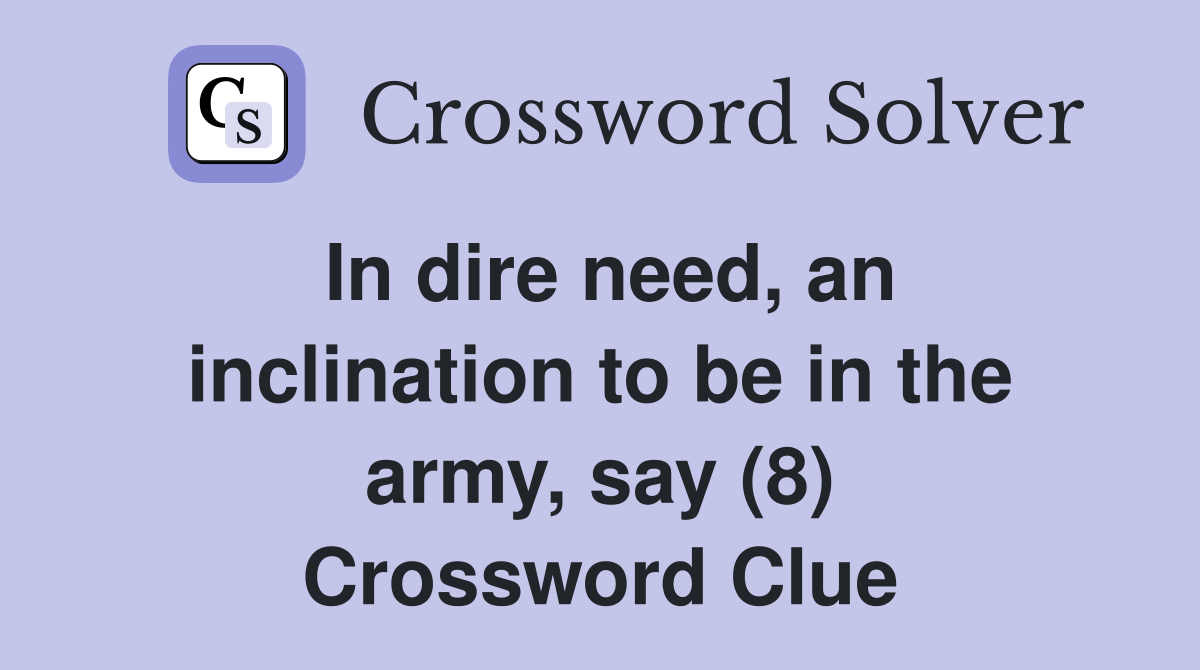 In dire need, an inclination to be in the army, say (8) Crossword Clue