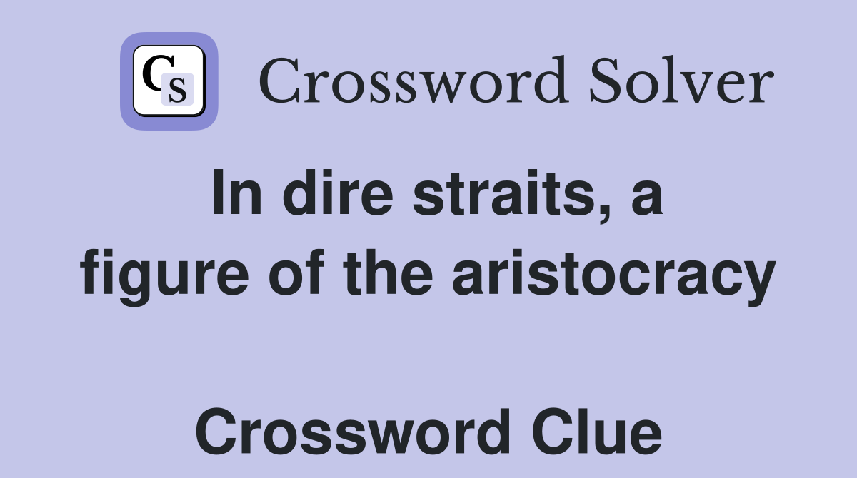 In dire straits, a figure of the aristocracy  Crossword Clue