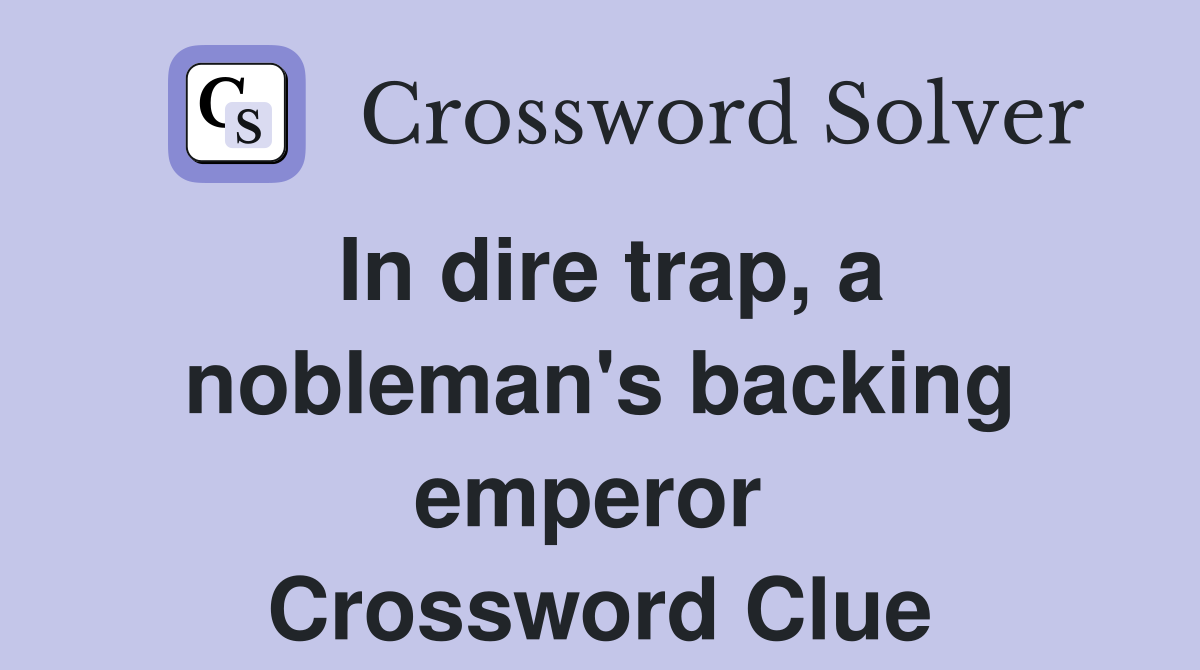 In dire trap, a nobleman's backing emperor  Crossword Clue