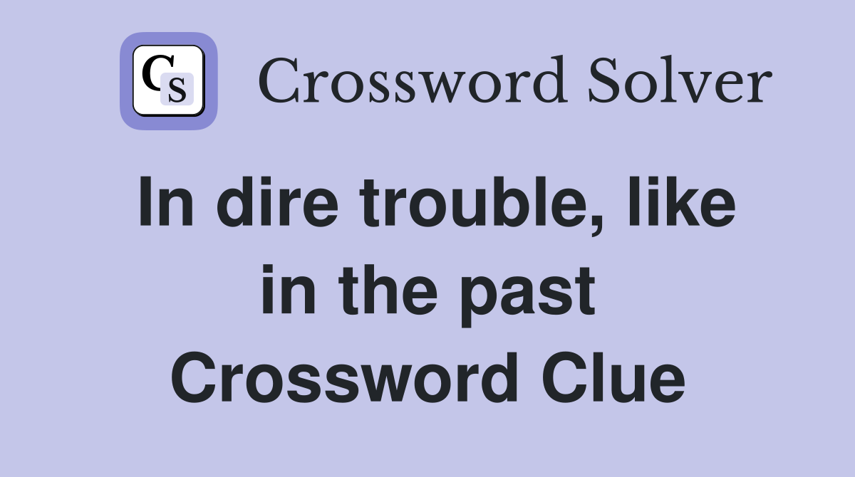 In dire trouble, like in the past Crossword Clue