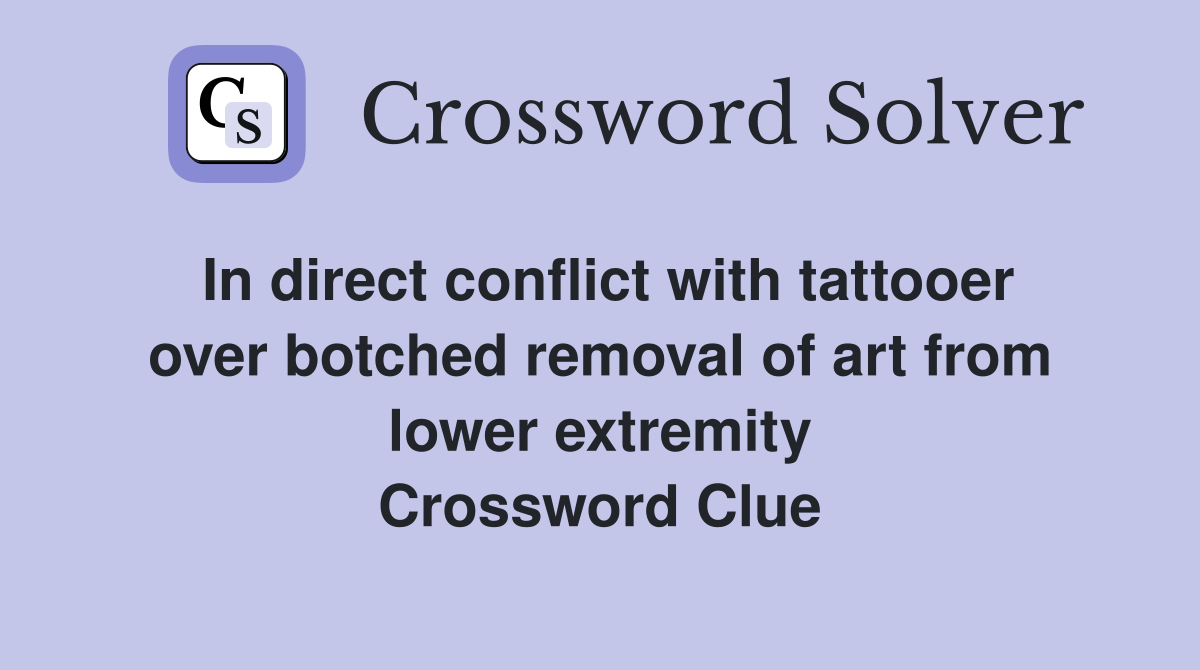 In direct conflict with tattooer over botched removal of art from lower extremity Crossword Clue