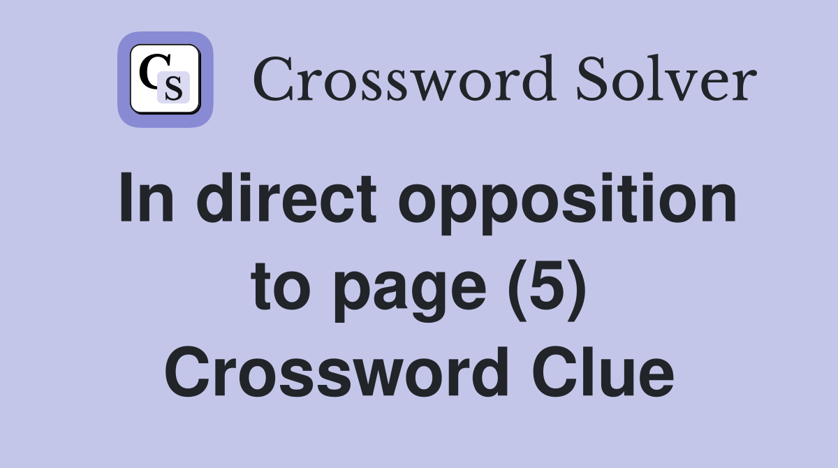 In direct opposition to page (5) Crossword Clue