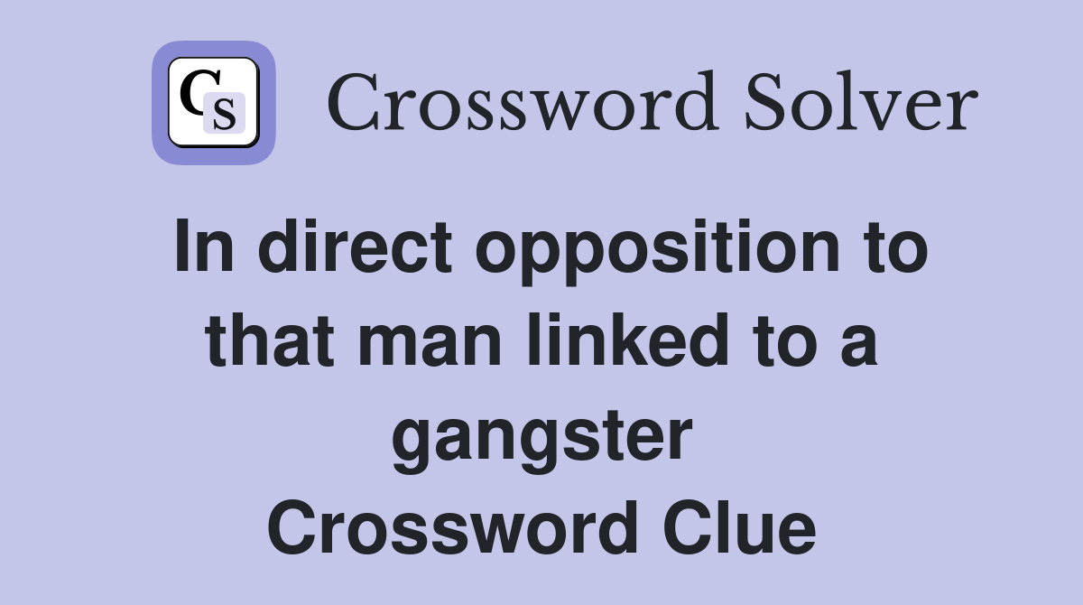 In direct opposition to that man linked to a gangster Crossword Clue