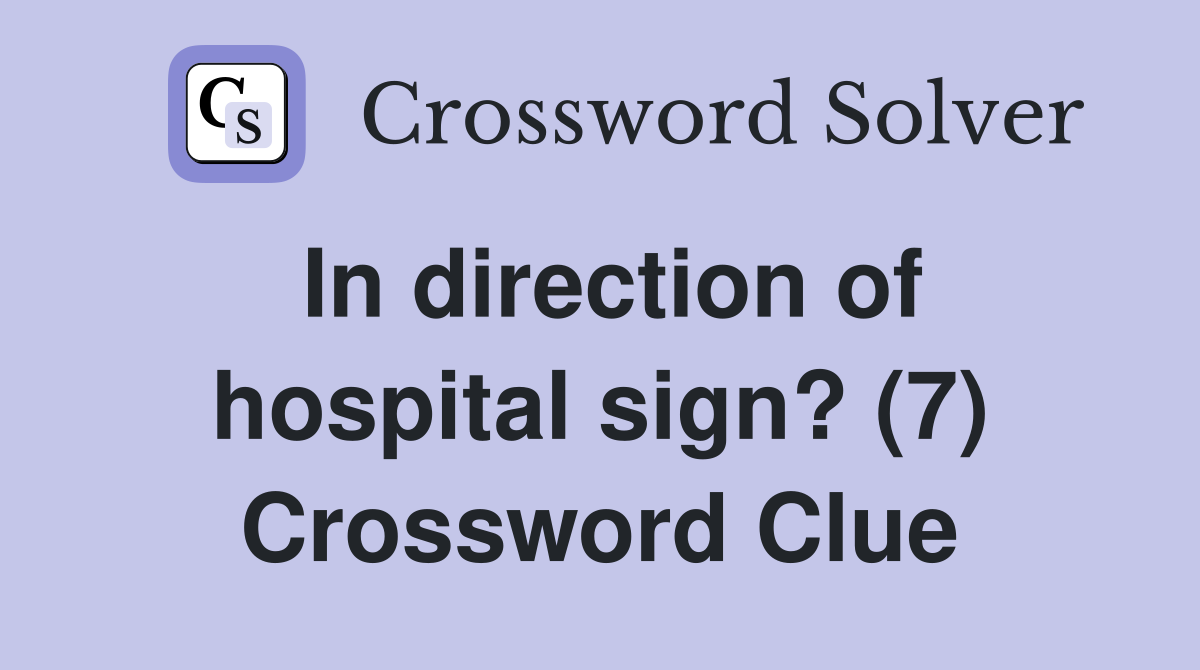 In direction of hospital sign? (7) Crossword Clue