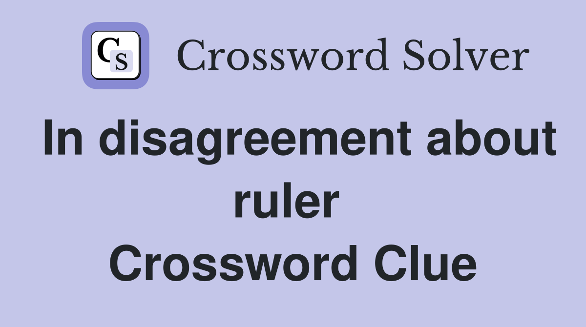 In disagreement about ruler  Crossword Clue