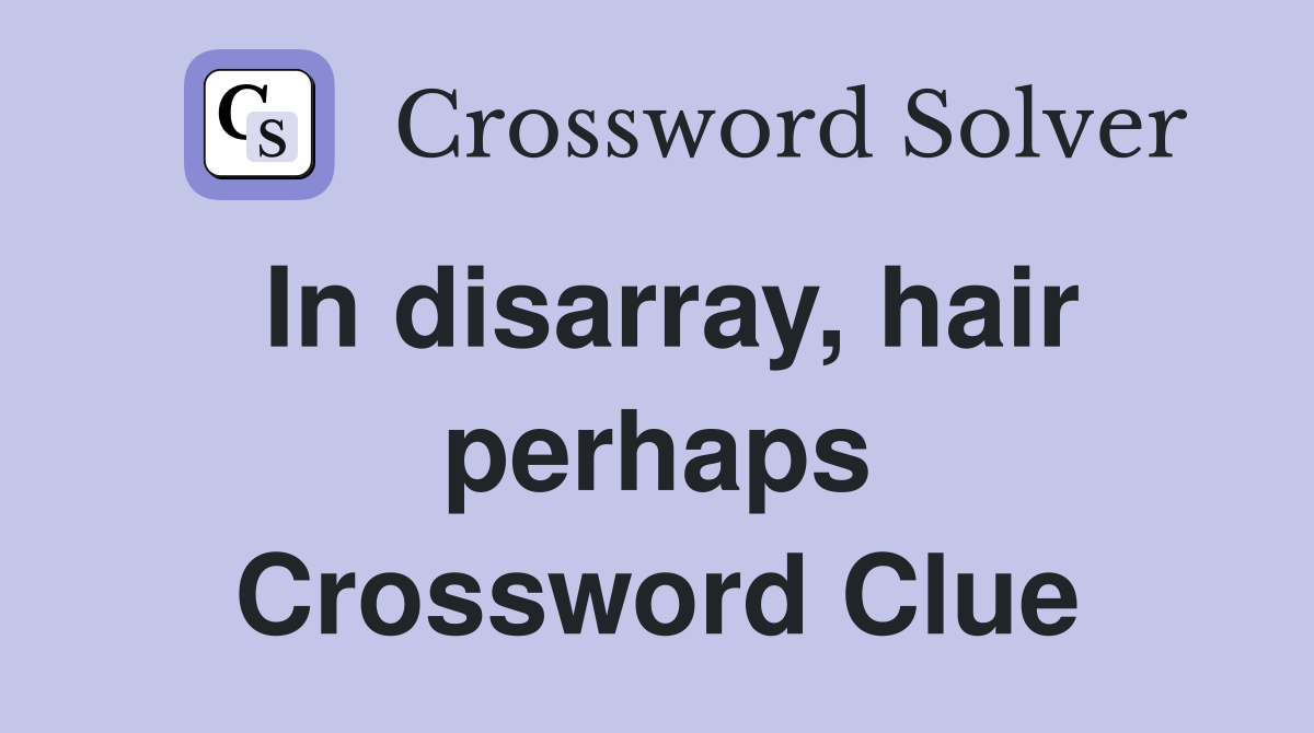 In disarray, hair perhaps Crossword Clue