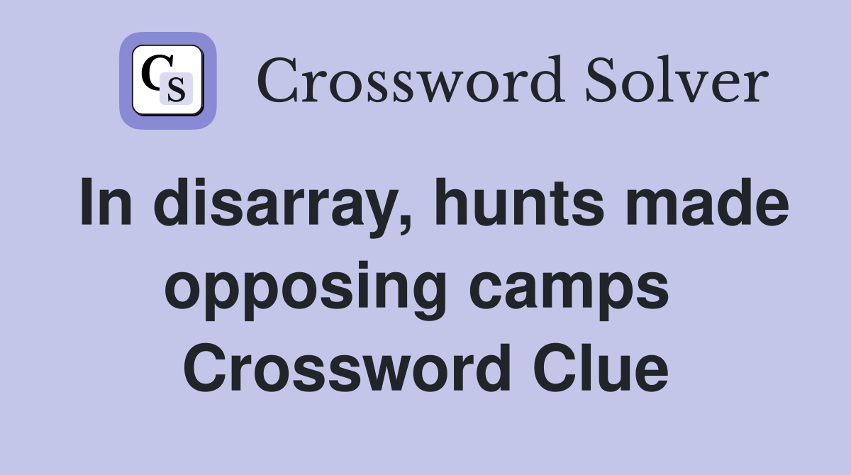 In disarray, hunts made opposing camps  Crossword Clue
