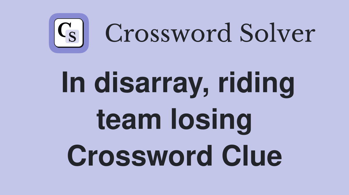 In disarray, riding team losing Crossword Clue