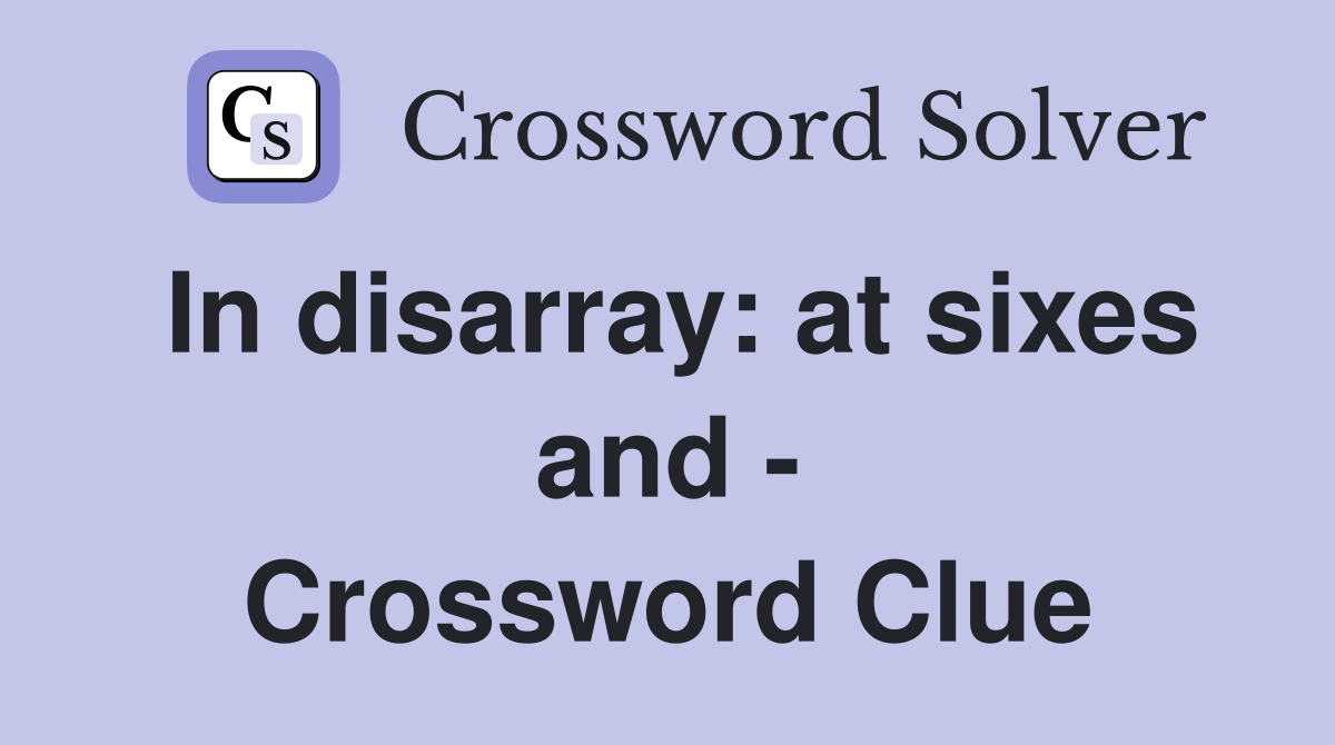 In disarray: at sixes and - Crossword Clue