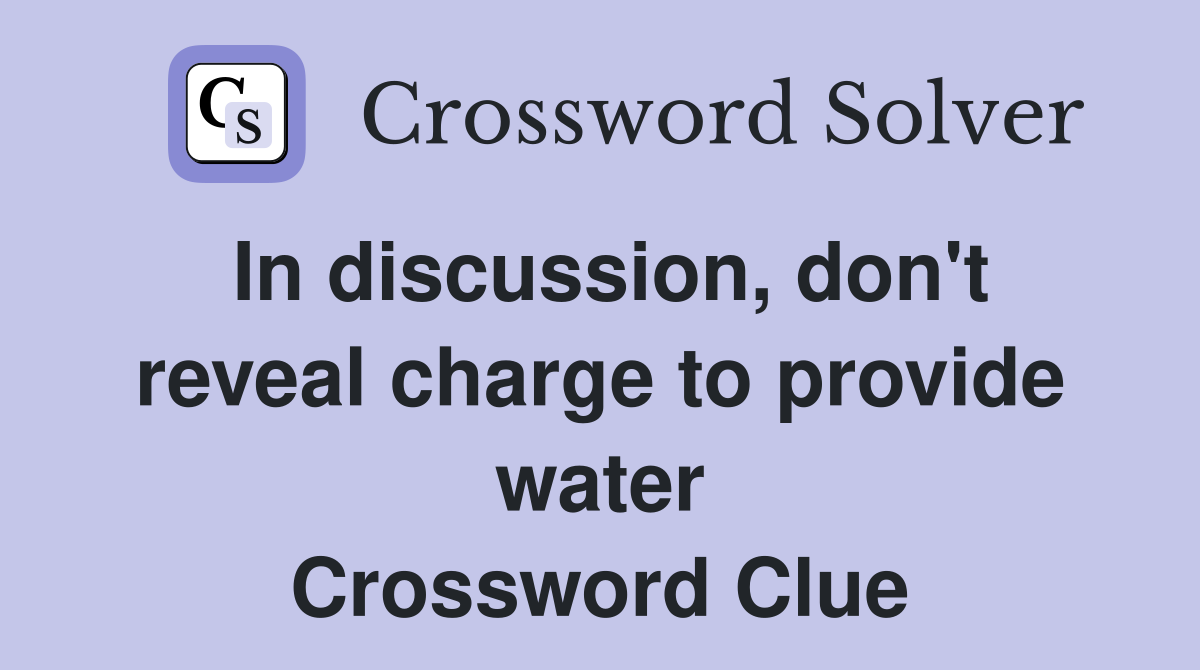 In discussion, don't reveal charge to provide water Crossword Clue