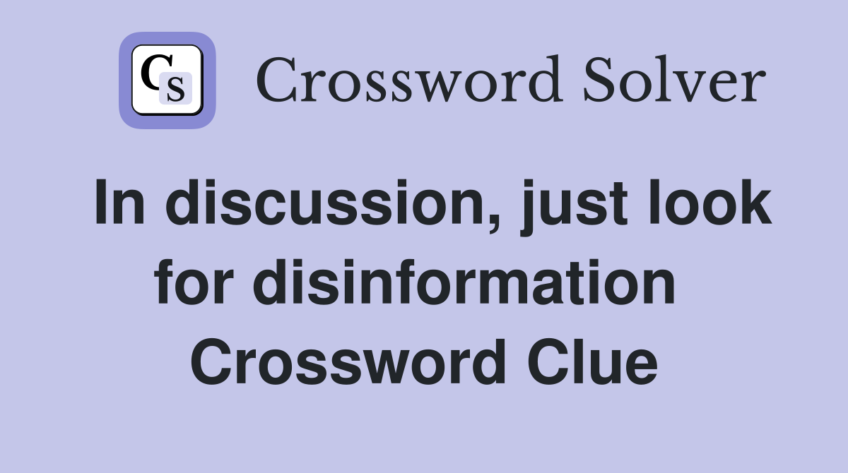 In discussion, just look for disinformation  Crossword Clue