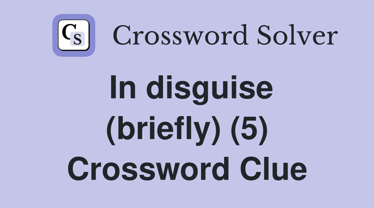In disguise (briefly) (5) Crossword Clue