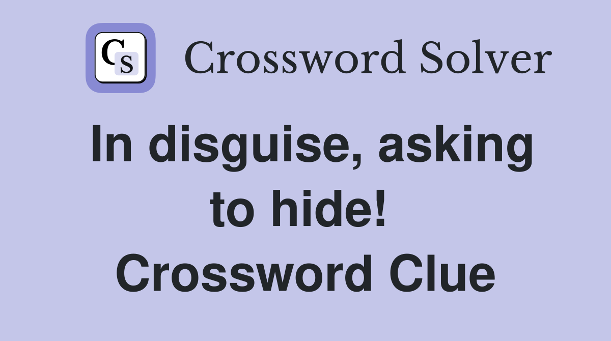 In disguise, asking to hide!  Crossword Clue