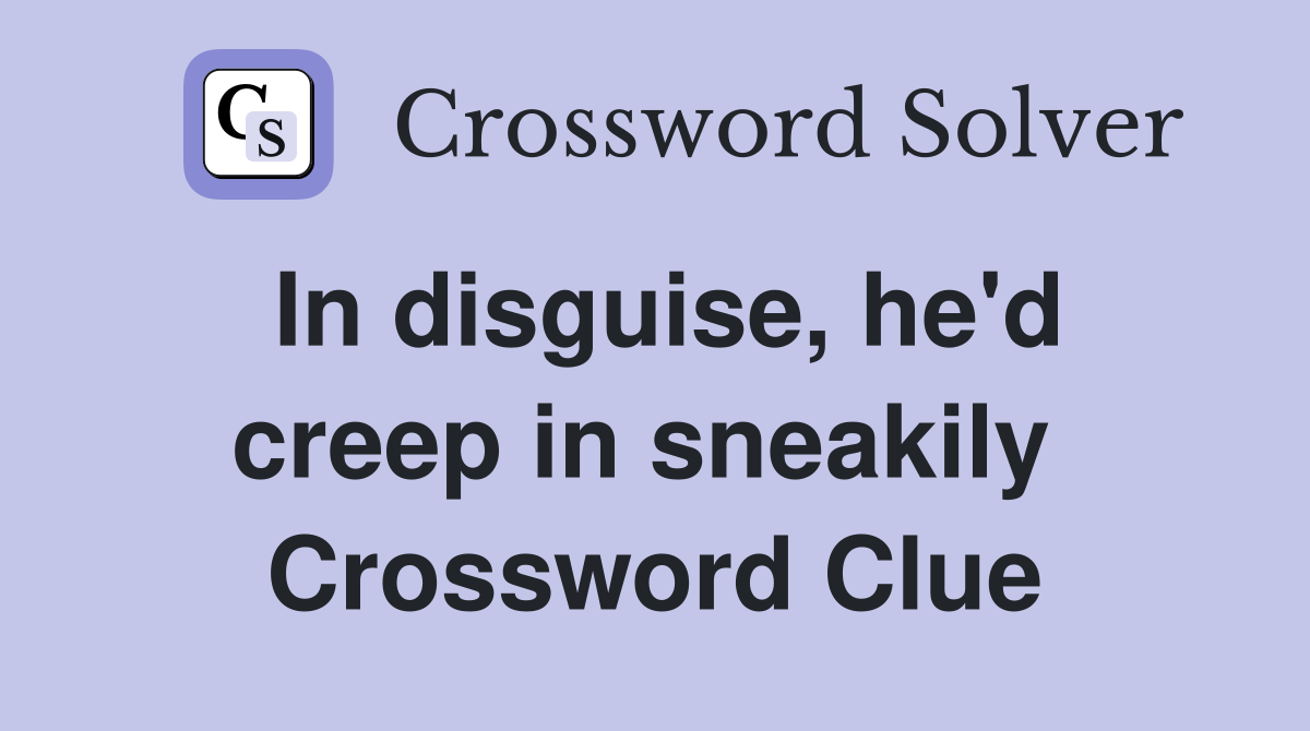 In disguise, he'd creep in sneakily  Crossword Clue