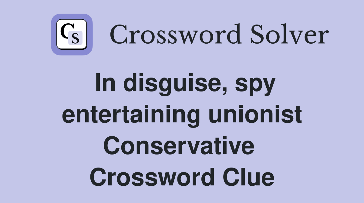 In disguise, spy entertaining unionist Conservative  Crossword Clue