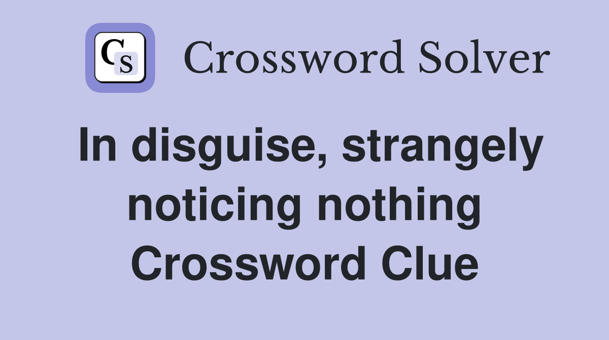 In disguise, strangely noticing nothing Crossword Clue
