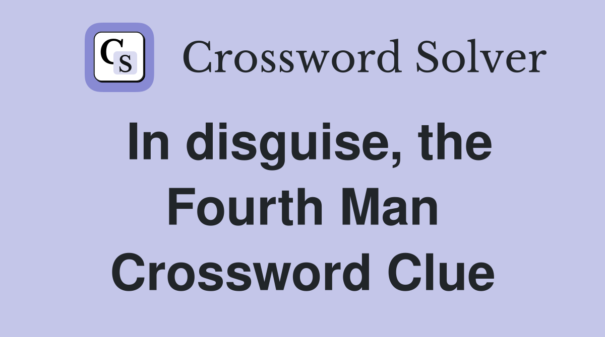 In disguise, the Fourth Man Crossword Clue