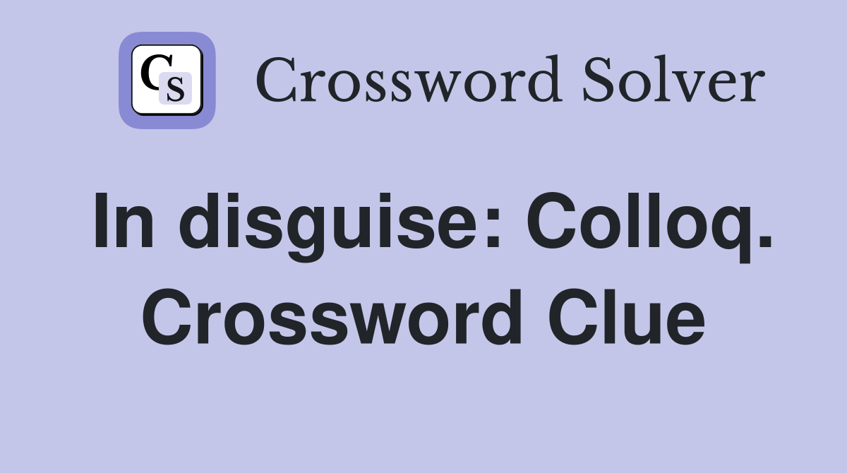 In disguise: Colloq. Crossword Clue