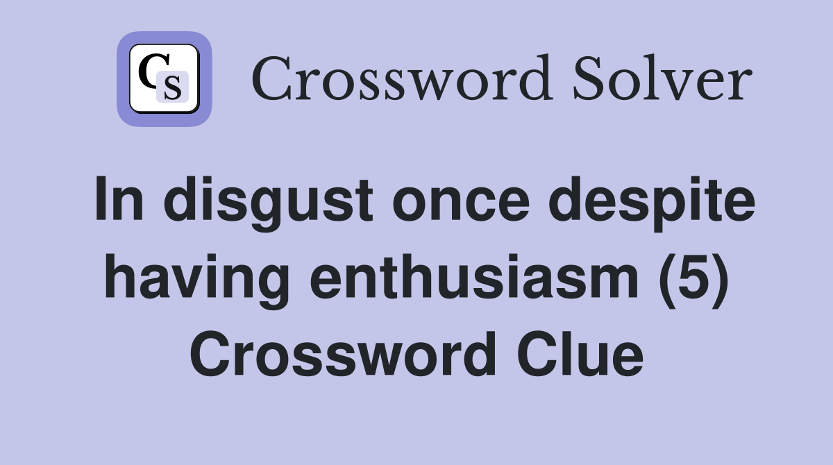 In disgust once despite having enthusiasm (5) Crossword Clue