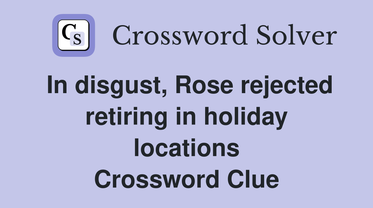 In disgust, Rose rejected retiring in holiday locations Crossword Clue