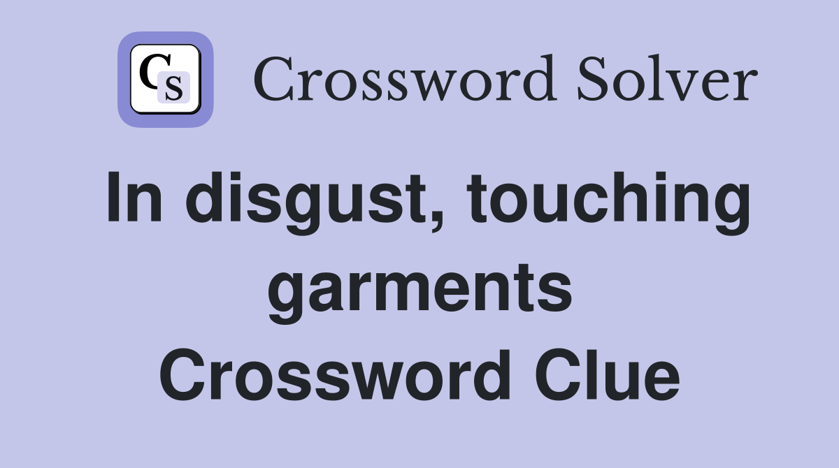 In disgust, touching garments Crossword Clue