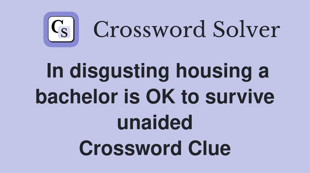 In disgusting housing a bachelor is OK to survive unaided Crossword Clue