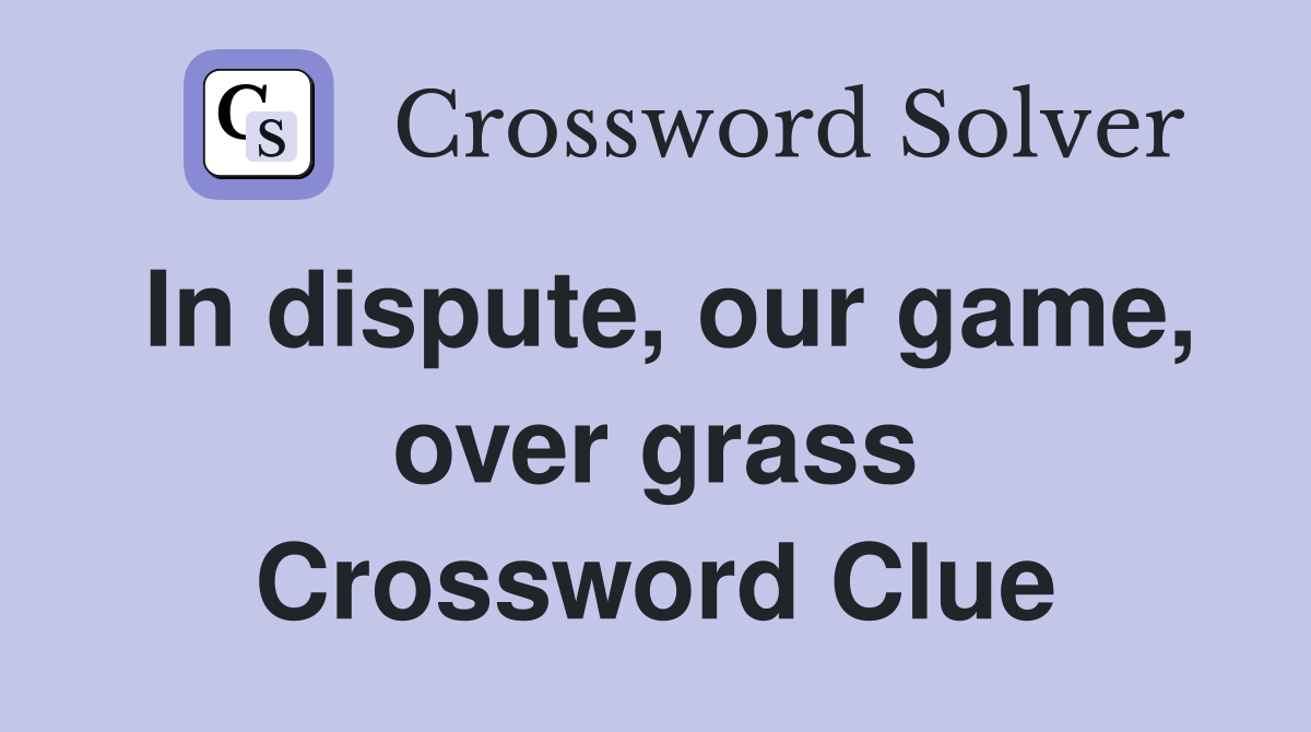 In dispute, our game, over grass Crossword Clue
