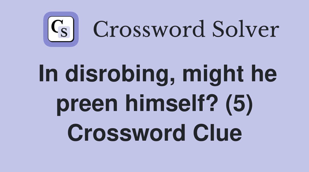 In disrobing, might he preen himself? (5) Crossword Clue