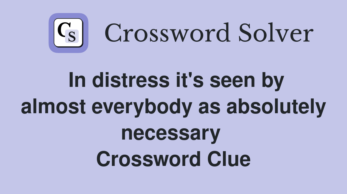 In distress it's seen by almost everybody as absolutely necessary  Crossword Clue