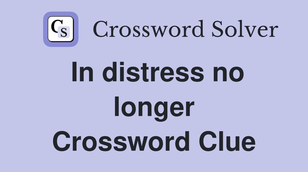 In distress no longer Crossword Clue