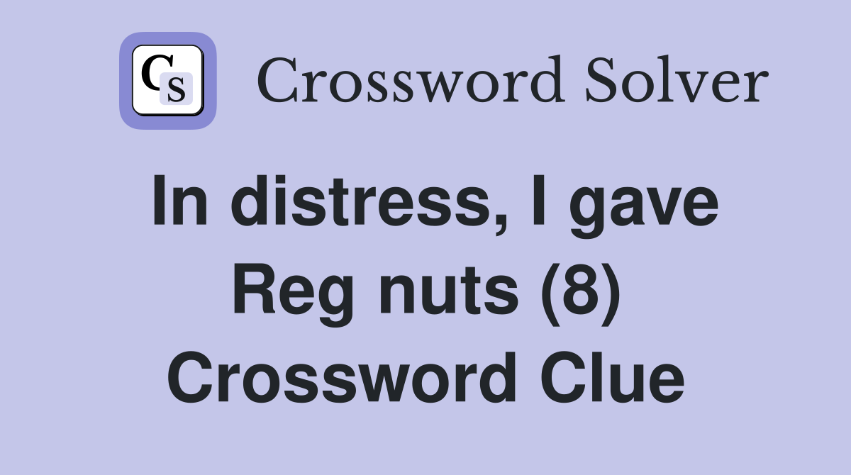 In distress, I gave Reg nuts (8) Crossword Clue