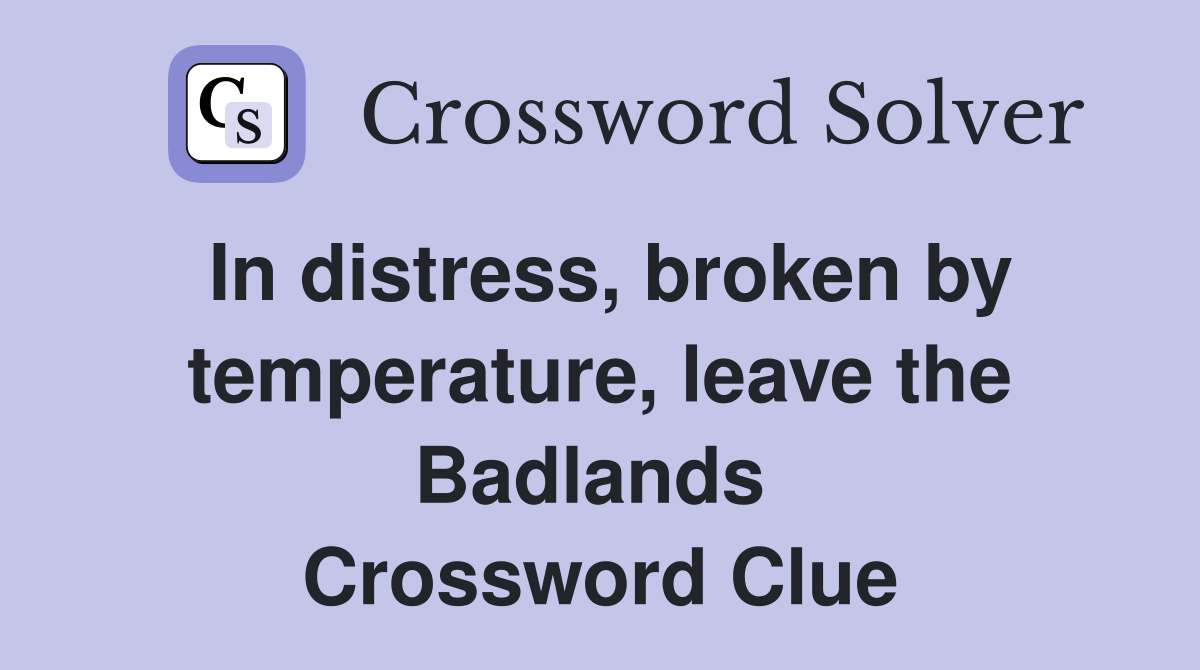 In distress, broken by temperature, leave the Badlands  Crossword Clue
