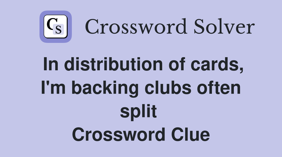 In distribution of cards, I'm backing clubs often split  Crossword Clue