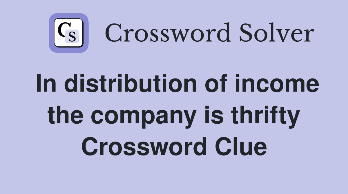 In distribution of income the company is thrifty Crossword Clue