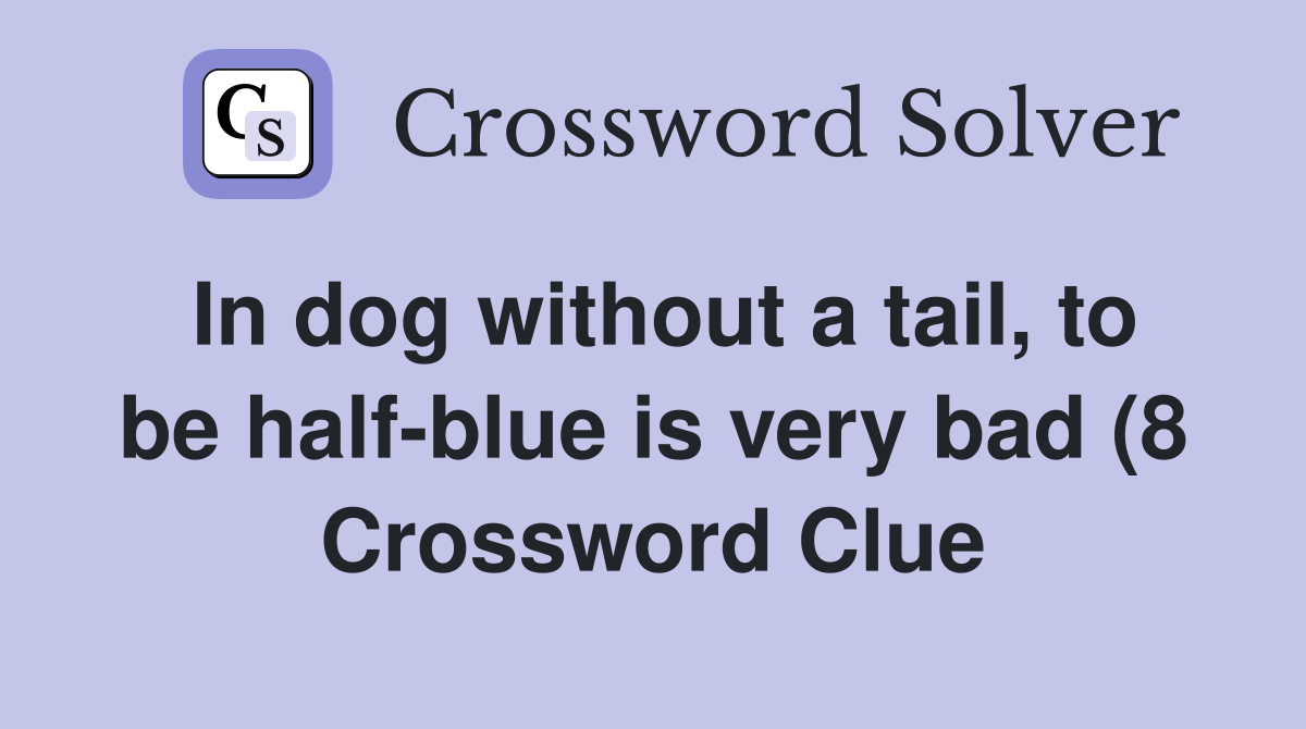In dog without a tail to be half blue is very bad (8) Crossword Clue In dog without a tail to be half blue is very bad (8) Crossword Clue