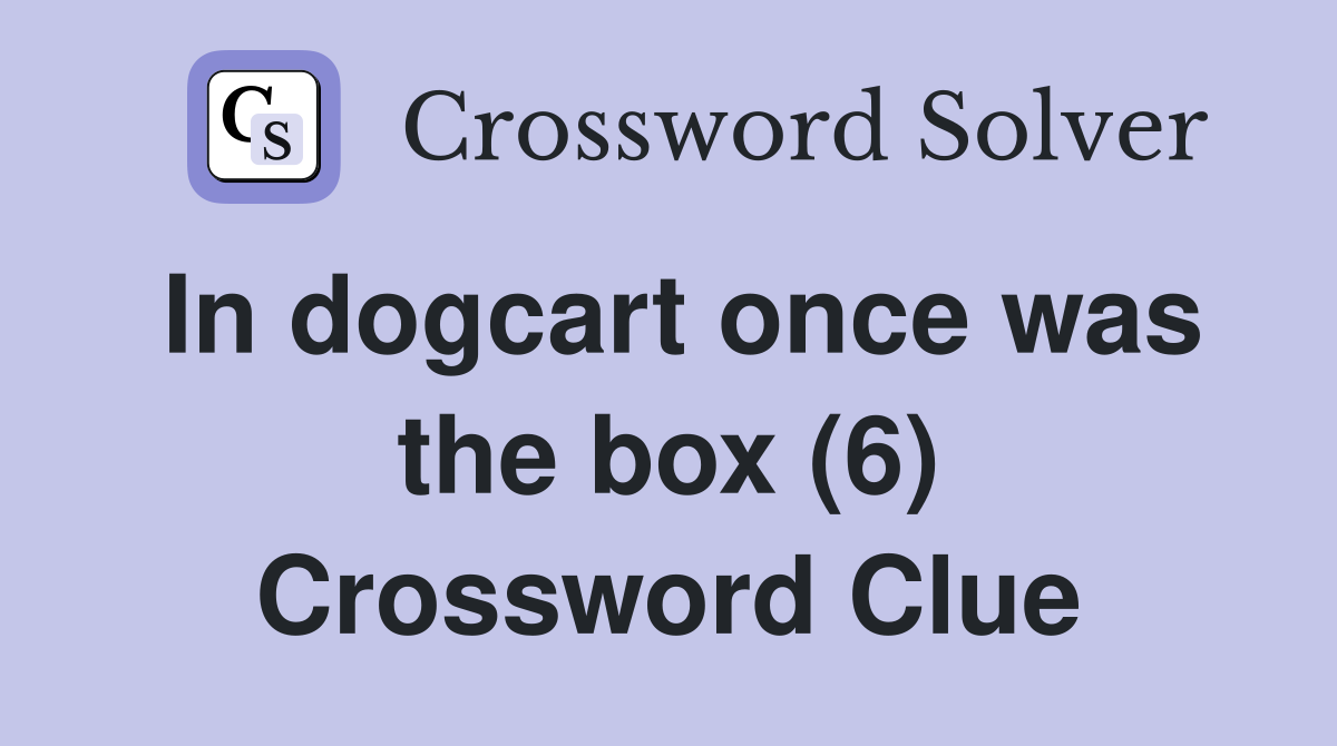 In dogcart once was the box (6) Crossword Clue