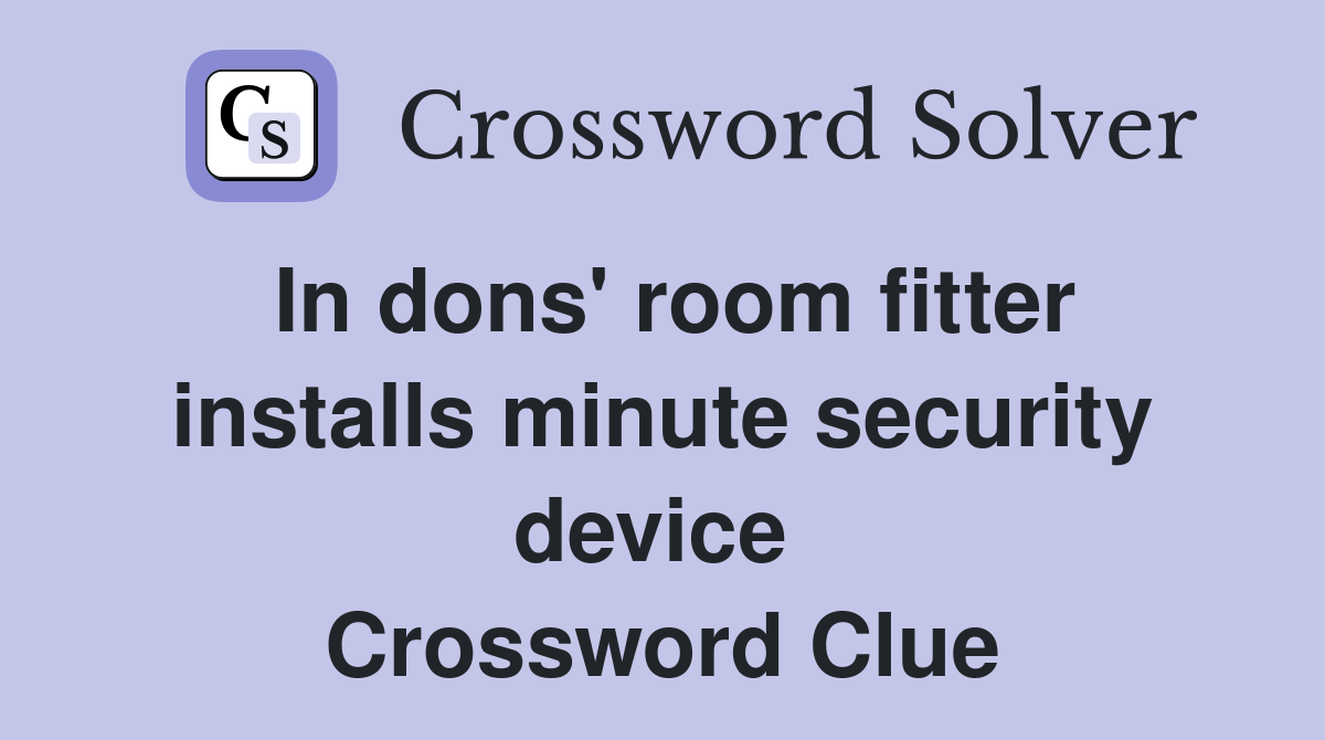In dons' room fitter installs minute security device  Crossword Clue