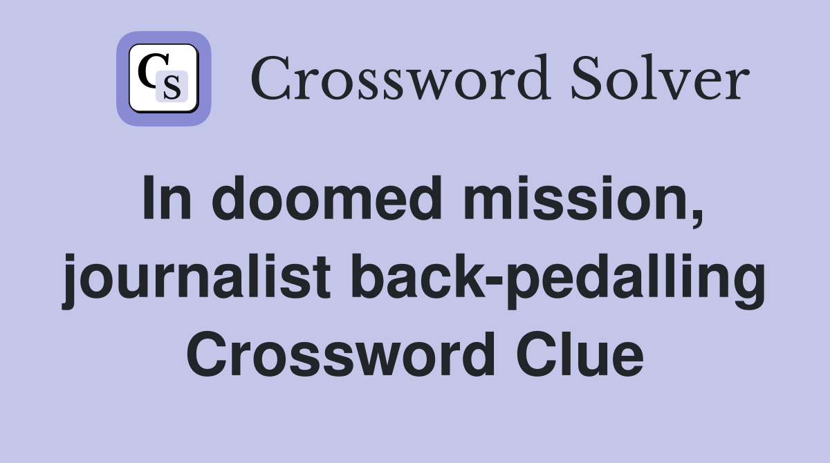 In doomed mission, journalist back-pedalling Crossword Clue