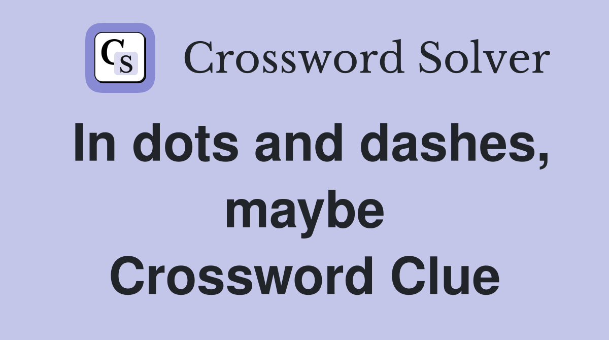 In dots and dashes, maybe Crossword Clue