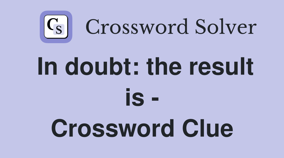 In doubt: the result is - Crossword Clue